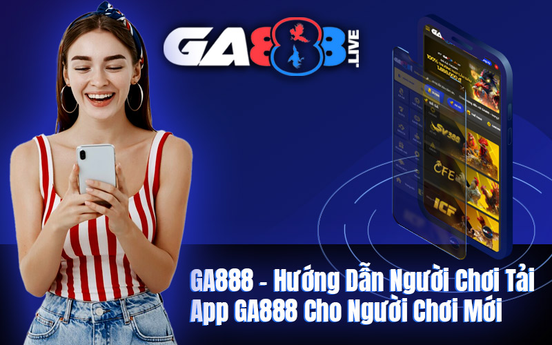GA888 - Hướng Dẫn Người Chơi Tải App GA888 Cho Người Chơi Mới