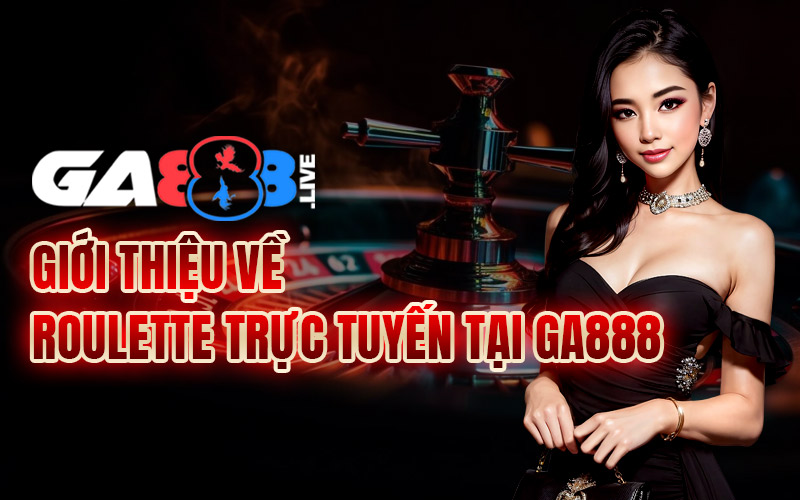 Giới thiệu về roulette trực tuyến tại GA888 Giới thiệu về roulette trực tuyến tại GA888