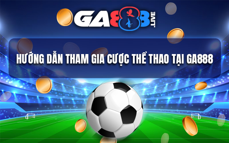 Hướng dẫn tham gia cược thể thao tại GA888 Hướng dẫn tham gia cược thể thao tại GA888