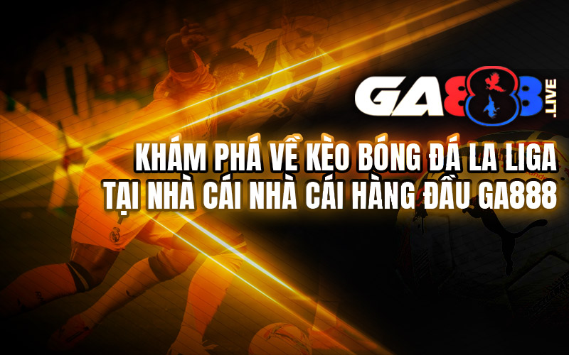 Khám Phá Về Kèo Bóng Đá La Liga Tại Nhà Cái Nhà Cái Hàng Đầu GA888 Khám Phá Về Kèo Bóng Đá La Liga Tại Nhà Cái Nhà Cái Hàng Đầu GA888